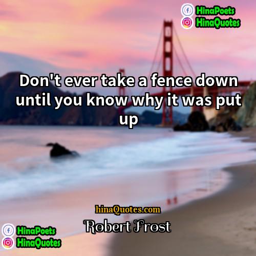 Robert Frost Quotes | Don't ever take a fence down until